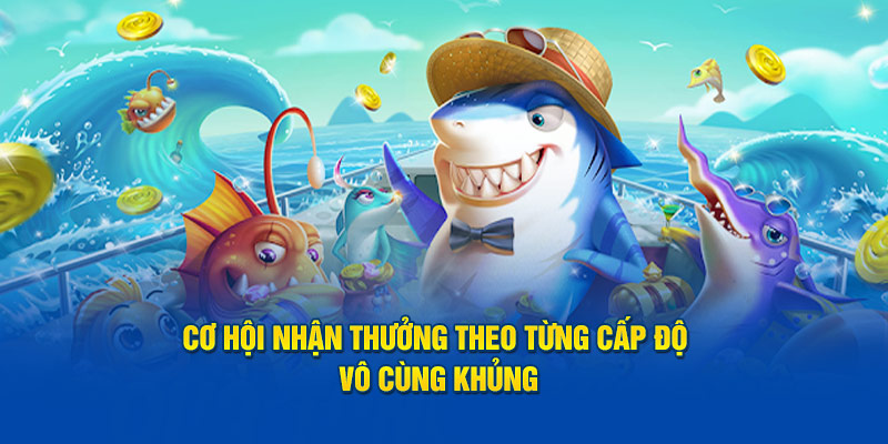 Cơ hội nhận thưởng theo từng cấp độ vô cùng khủng