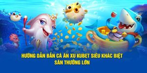 Hướng Dẫn Bắn Cá Ăn Xu KUBET Siêu Khác Biệt - Săn Thưởng Lớn