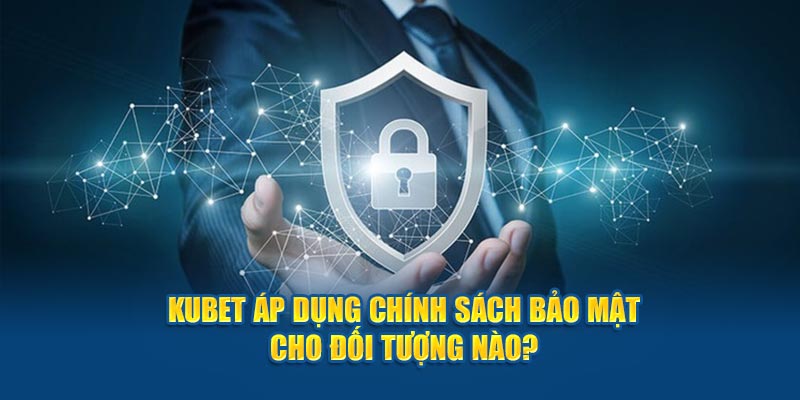 Những đối tượng được KUBET áp dụng chính sách bảo mật 