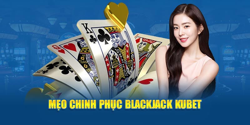 Mẹo chinh phục Blackjack KUBET