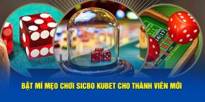 Bật Mí Mẹo Chơi Sicbo Kubet Hiệu Quả Cho Thành Viên Mới