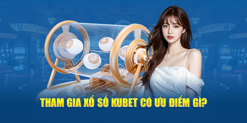 Tham gia xổ số KUBET có ưu điểm gì?