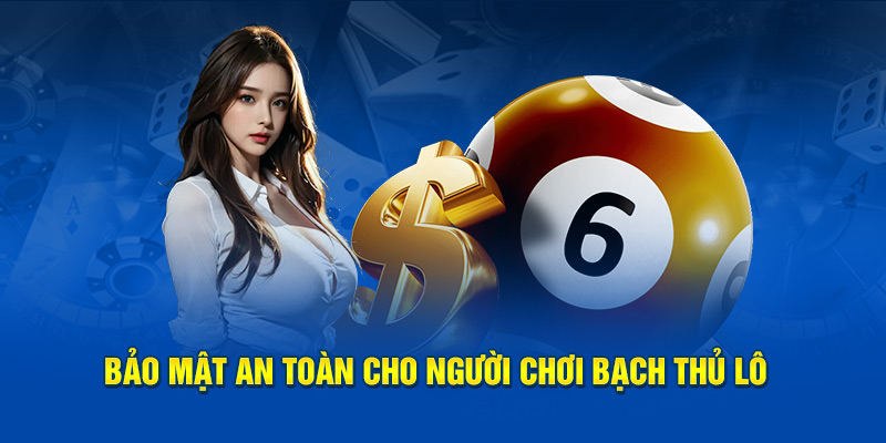 Bảo mật an toàn cho người chơi bạch thủ lô