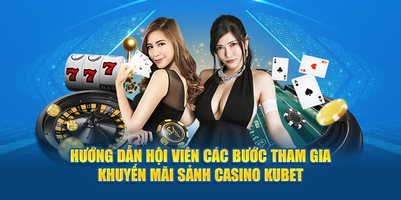 Hướng dẫn hội viên các bước tham gia khuyến mãi sảnh casino KUBET