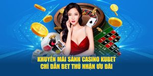 Khuyến Mãi Sảnh Casino KUBET - Chỉ Dẫn Bet Thủ Nhận Ưu Đãi