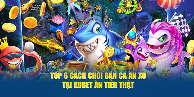 Top 6 cách chơi bắn cá ăn xu tại KUBET ăn tiền thật